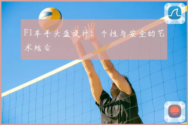 F1车手头盔设计:个性与安全的艺术结合