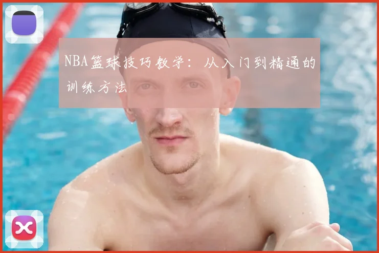 NBA篮球技巧教学：从入门到精通的训练方法