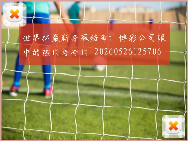 世界杯最新夺冠赔率：博彩公司眼中的热门与冷门_20260526125706