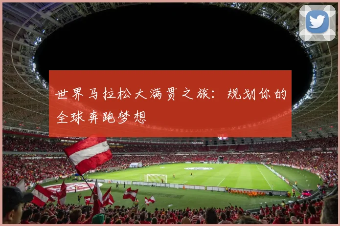 世界马拉松大满贯之旅：规划你的全球奔跑梦想