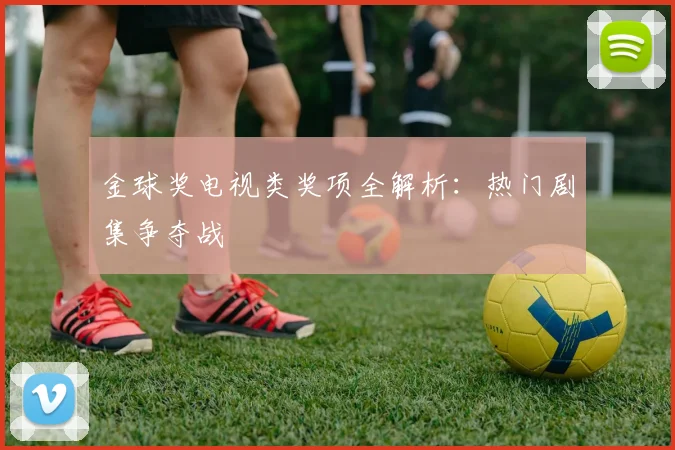 金球奖电视类奖项全解析:热门剧集争夺战