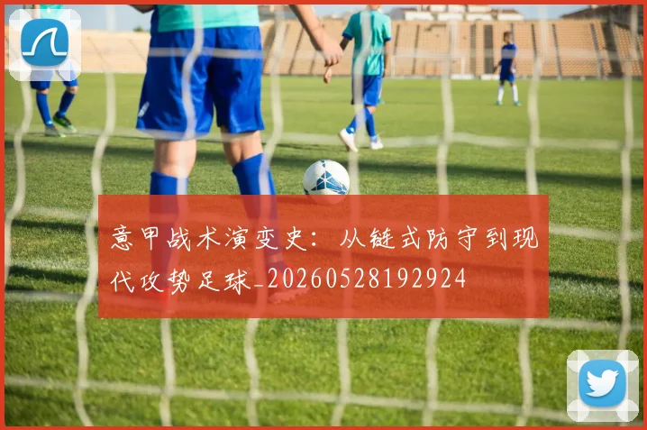 意甲战术演变史:从链式防守到现代攻势足球_20260528192924