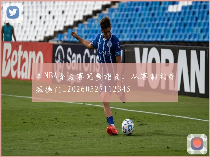 年NBA季后赛完整指南：从赛制到夺冠热门_20260527112345