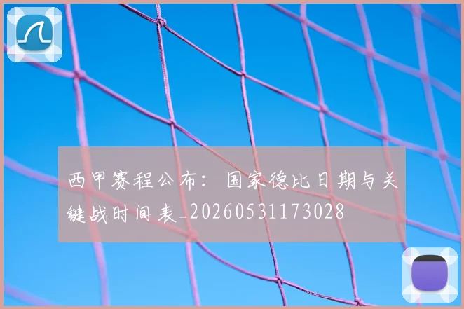 西甲赛程公布：国家德比日期与关键战时间表_20260531173028