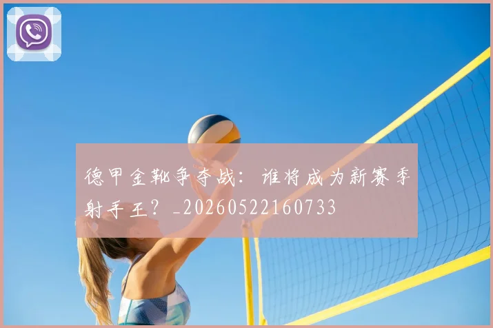 德甲金靴争夺战：谁将成为新赛季射手王？_20260522160733