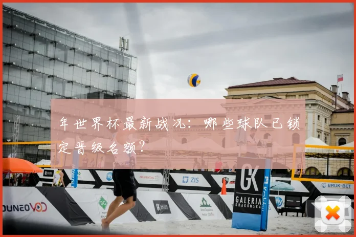 年世界杯最新战况：哪些球队已锁定晋级名额？