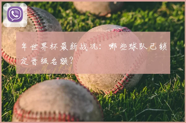 年世界杯最新战况：哪些球队已锁定晋级名额？