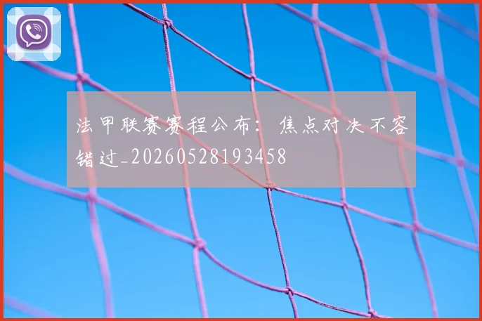 法甲联赛赛程公布:焦点对决不容错过_20260528193458