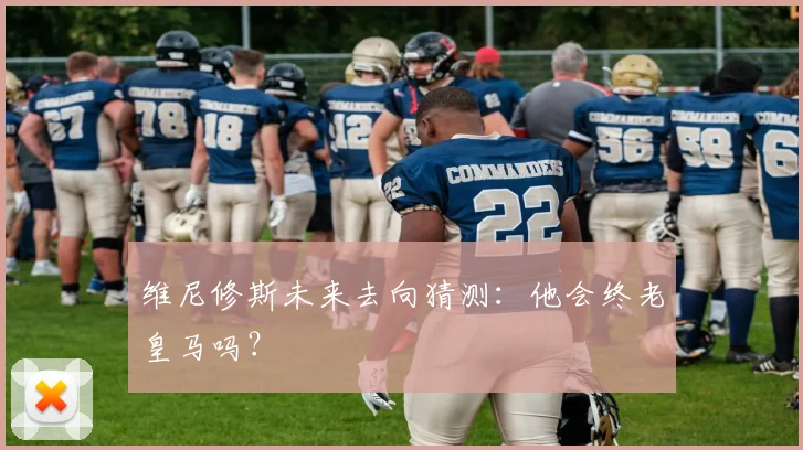 维尼修斯未来去向猜测：他会终老皇马吗？