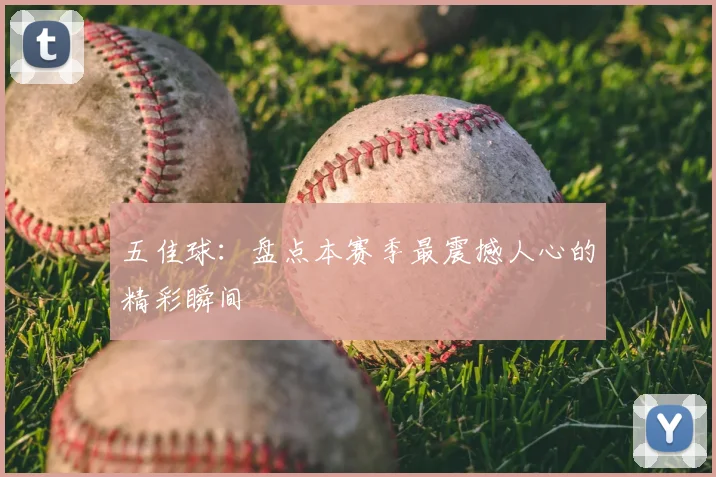 五佳球：盘点本赛季最震撼人心的精彩瞬间