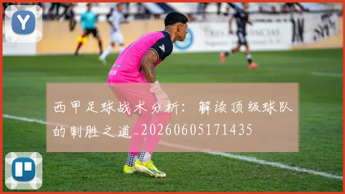 西甲足球战术分析:解读顶级球队的制胜之道_20260605171435