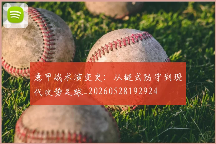 意甲战术演变史：从链式防守到现代攻势足球_20260528192924