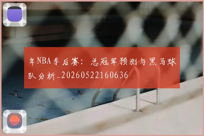 年NBA季后赛：总冠军预测与黑马球队分析_20260522160636