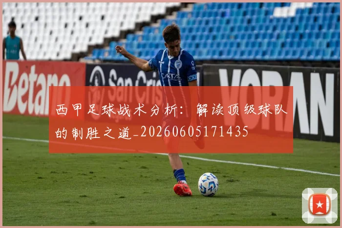 西甲足球战术分析：解读顶级球队的制胜之道_20260605171435